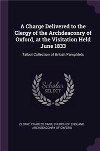 Charge Delivered to the Clergy of the Archdeaconry of Oxford, at the Visitation Held June 1833