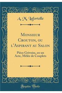 Monsieur Crouton, Ou l'Aspirant Au Salon: Piï¿½ce Grivoise, En Un Acte, Mï¿½lï¿½e de Couplets (Classic Reprint)