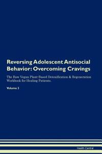 Reversing Adolescent Antisocial Behavior: Overcoming Cravings the Raw Vegan Plant-Based Detoxification & Regeneration Workbook for Healing Patients. Volume 3