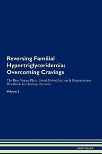 Reversing Familial Hypertriglyceridemia: Overcoming Cravings the Raw Vegan Plant-Based Detoxification & Regeneration Workbook for Healing Patients. Volume 3