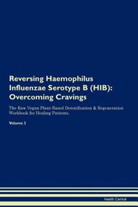 Reversing Haemophilus Influenzae Serotype B (Hib): Overcoming Cravings the Raw Vegan Plant-Based Detoxification & Regeneration Workbook for Healing Patients. Volume 3