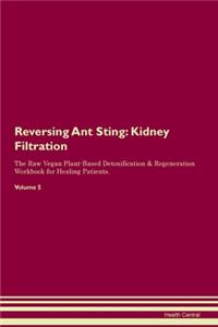 Reversing Ant Sting: Kidney Filtration The Raw Vegan Plant-Based Detoxification & Regeneration Workbook for Healing Patients. Volume 5