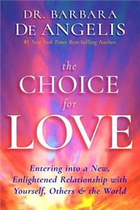 The Choice for Love: Entering Into a New, Enlightened Relationship with Yourself, Others & the World