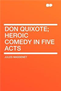 Don Quixote; Heroic Comedy in Five Acts