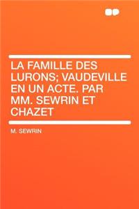 La Famille Des Lurons; Vaudeville En Un Acte. Par MM. Sewrin Et Chazet