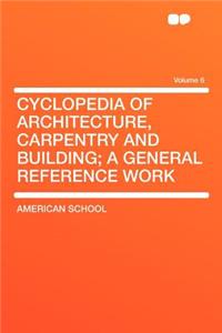 Cyclopedia of Architecture, Carpentry and Building; A General Reference Work Volume 6