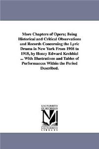 More Chapters of Opera; Being Historical and Critical Observations and Records Concerning the Lyric Drama in New York from 1908 to 1918, by Henry Edwa