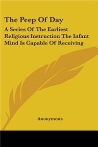 Peep Of Day: A Series Of The Earliest Religious Instruction The Infant Mind Is Capable Of Receiving