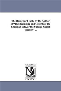 Homeward Path. by the Author of the Beginning and Growth of the Christian Life, or the Sunday-School Teacher ...