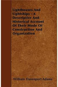 Lighthouses And Lightships - A Descriptive And Historical Account Of Their Mode Of Construction And Organization