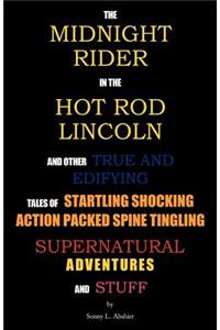The Midnight Rider in the Hot Rod Lincoln and Other True and Edifying Tales of Startling Shocking Action Packed Spine Tingling Supernatural Adventures and Stuff