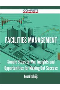 Facilities Management - Simple Steps to Win, Insights and Opportunities for Maxing Out Success