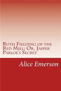 Ruth Fielding of the Red Mill; Or, Jasper Parloe's Secret