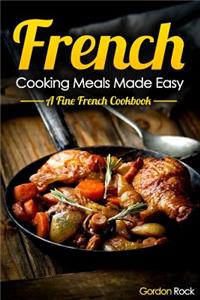 French Cooking Meals Made Easy: A Fine French Cookbook