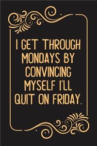 I Get Through Mondays by Convincing Myself I'll Quit on Friday.