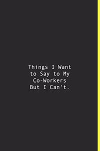 Things I Want to Say to My Co-Workers But I Can't.