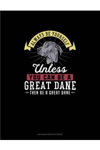 Always Be Yourself Unless You Can Be A Great Dane Then Be A Great Dane