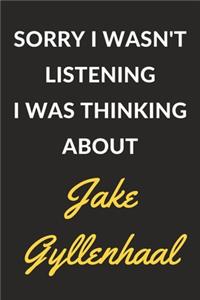 Sorry I Wasn't Listening I Was Thinking About Jake Gyllenhaal