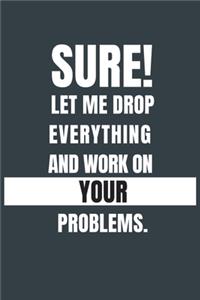 Sure!, Let Me Drop Everything And Work On Your Problems