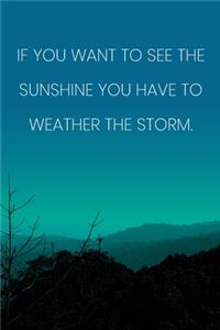 Inspirational Quote Notebook - 'If You Want To See The Sunshine You Have To Weather The Storm.' - Inspirational Journal to Write in