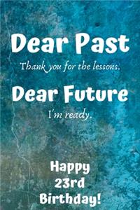 Dear Past Thank you for the lessons. Dear Future I'm ready. Happy 23rd Birthday!: Dear Past 23rd Birthday Card Quote Journal / Notebook / Diary / Greetings / Appreciation Gift (6 x 9 - 110 Blank Lined Pages)