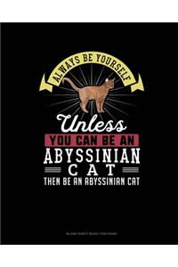 Always Be Yourself Unless You Can Be An Abyssinian Cat Then Be An Abyssinian Cat