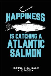 Happiness Is catching A Atlantic Salmon Fishing Log Book 120 Pages