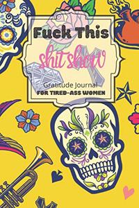 Fuck This Shit Show Gratitude Journal For Tired-Ass Women