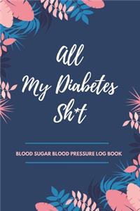 All My Diabetes Sh*t Blood Sugar Blood Pressure Log Book