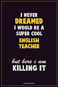 I Never Dreamed I would Be A Super Cool english teacher But Here I Am Killing It