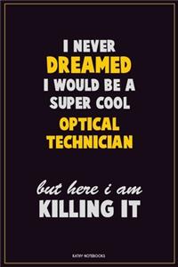 I Never Dreamed I would Be A Super Cool Optical Technician But Here I Am Killing It: Career Motivational Quotes 6x9 120 Pages Blank Lined Notebook Journal