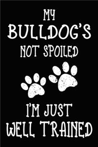 My Bulldog's Not Spoiled I'm Just Well Trained