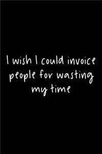 I Wish I Could Invoice People For Wasting My Time