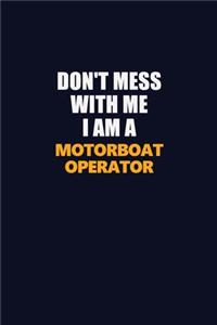 Don't Mess With Me I Am A Motorboat Operator