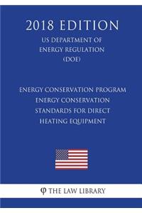 Energy Conservation Program - Energy Conservation Standards for Direct Heating Equipment (US Department of Energy Regulation) (DOE) (2018 Edition)
