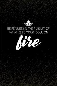 Be Fearless in the Pursuit of What Sets Your Soul on Fire