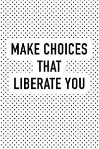 Make Choices That Liberate You