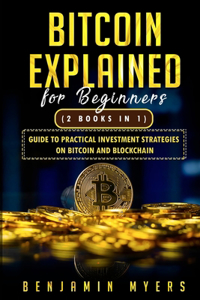 Bitcoin Explained for Beginners (2 Books in 1): Guide to Practical Investment Strategies on Bitcoin and Blockchain