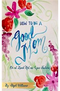 How to Be a Good Mom