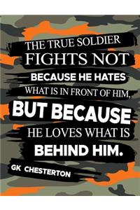The True Soldier Fights Not Because He Hates What Is In Front Of Him But Because He Loves What Is Behind Him GK Chesterton