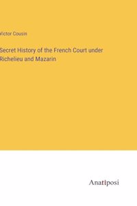 Secret History of the French Court under Richelieu and Mazarin