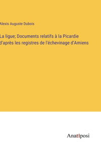 ligue; Documents relatifs à la Picardie d'après les registres de l'échevinage d'Amiens