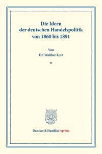 Die Ideen Der Deutschen Handelspolitik Von 1860 Bis 1891