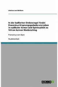 In der bullierten Ordensregel findet Franziskus Ursprungsgedanke ein Leben in radikaler Armut und Spiritualität zu führen keinen Niederschlag