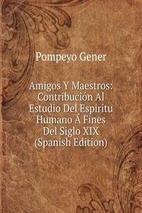 Amigos Y Maestros: Contribucion Al Estudio Del Espiritu Humano A Fines Del Siglo XIX (Spanish Edition)