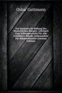 Die Aesthetische Bildung Des Menschlichen Korpers: Lehrbuch Zum Selbstunterricht Fur Alle Gebildeten Stande, Insbesondere Fur Buhnenkunstler (German Edition)