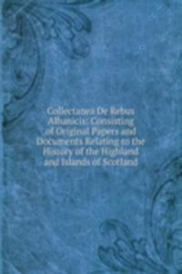 Collectanea De Rebus Albanicis: Consisting of Original Papers and Documents Relating to the History of the Highland and Islands of Scotland