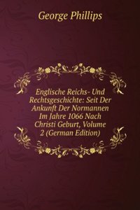 Englische Reichs- Und Rechtsgeschichte: Seit Der Ankunft Der Normannen Im Jahre 1066 Nach Christi Geburt, Volume 2 (German Edition)