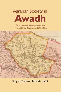 Agrarian Society in Awadh: Structure and Change under the Pre-Colonial Regimes, c.1595-1856