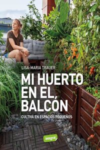 Mi huerto en el balcon: Cultiva en espacios pequenos